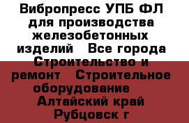 Вибропресс УПБ-ФЛ для производства железобетонных изделий - Все города Строительство и ремонт » Строительное оборудование   . Алтайский край,Рубцовск г.
